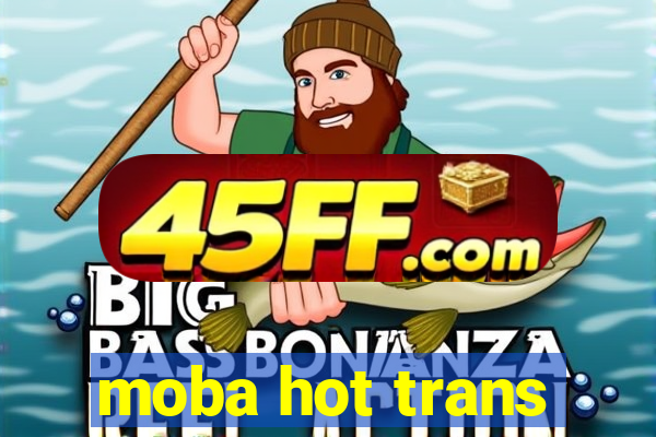 moba hot trans